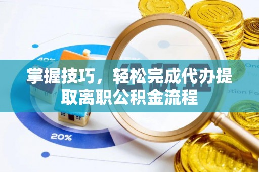 陇西掌握技巧，轻松完成代办提取离职公积金流程