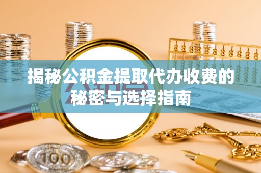 陇西揭秘公积金提取代办收费的秘密与选择指南