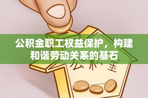陇西公积金职工权益保护，构建和谐劳动关系的基石