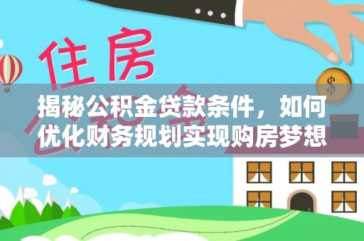 陇西揭秘公积金贷款条件，如何优化财务规划实现购房梦想