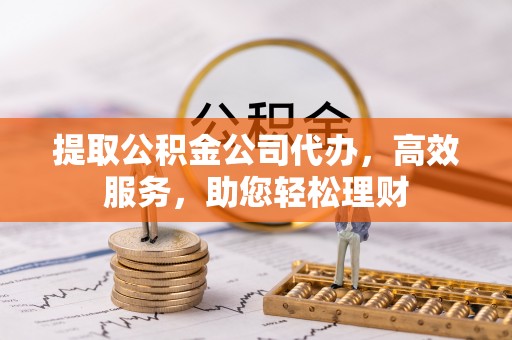 陇西提取公积金公司代办，高效服务，助您轻松理财