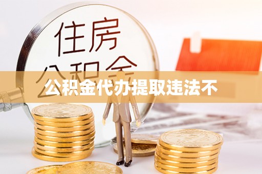 陇西公积金代办提取违法不