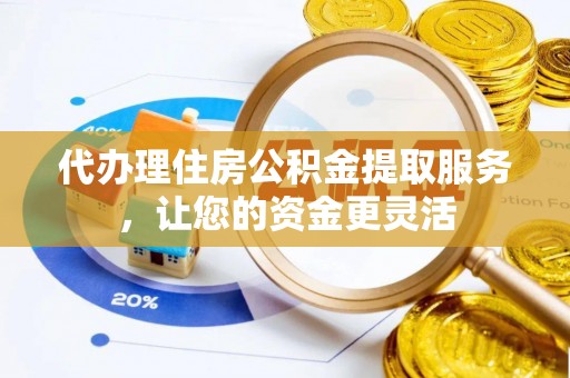 陇西代办理住房公积金提取服务，让您的资金更灵活