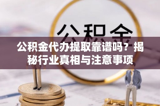 陇西公积金代办提取靠谱吗？揭秘行业真相与注意事项