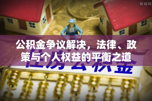 陇西公积金争议解决，法律、政策与个人权益的平衡之道