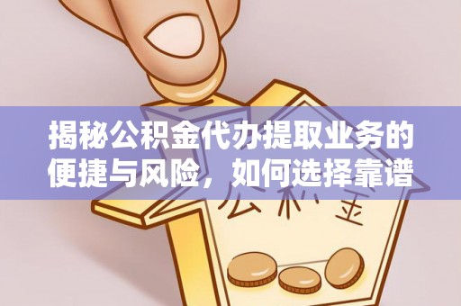 陇西揭秘公积金代办提取业务的便捷与风险，如何选择靠谱服务？