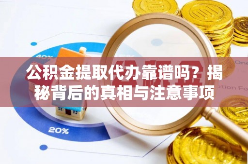 陇西公积金提取代办靠谱吗？揭秘背后的真相与注意事项