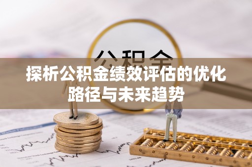 陇西探析公积金绩效评估的优化路径与未来趋势