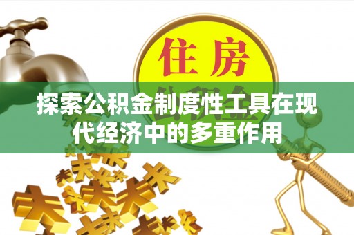 陇西探索公积金制度性工具在现代经济中的多重作用