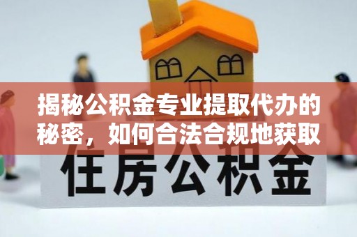 陇西揭秘公积金专业提取代办的秘密，如何合法合规地获取你的住房基金？