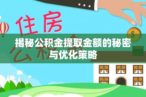 陇西揭秘公积金提取金额的秘密与优化策略