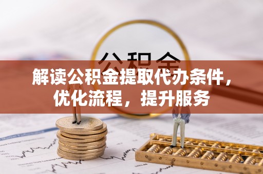 陇西解读公积金提取代办条件，优化流程，提升服务