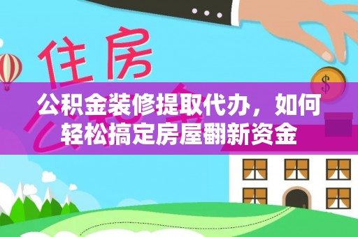 陇西公积金装修提取代办，如何轻松搞定房屋翻新资金