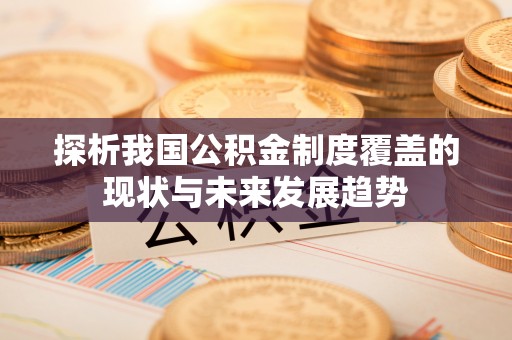 陇西探析我国公积金制度覆盖的现状与未来发展趋势