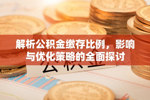 陇西解析公积金缴存比例，影响与优化策略的全面探讨