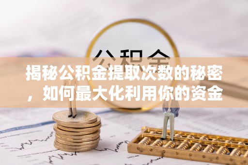 陇西揭秘公积金提取次数的秘密，如何最大化利用你的资金