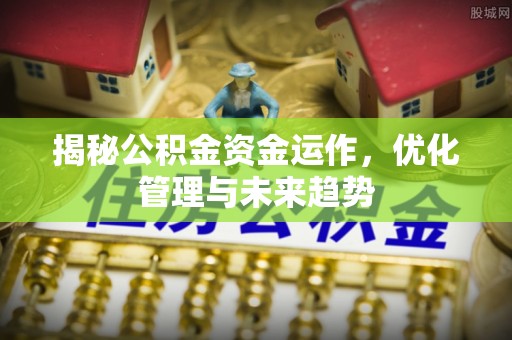 陇西揭秘公积金资金运作，优化管理与未来趋势
