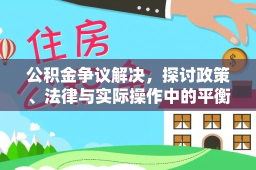 陇西公积金争议解决，探讨政策、法律与实际操作中的平衡之道