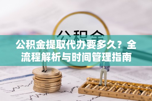 陇西公积金提取代办要多久？全流程解析与时间管理指南