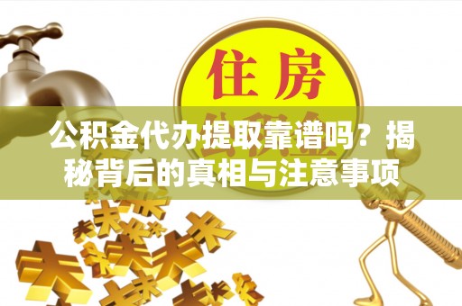 陇西公积金代办提取靠谱吗？揭秘背后的真相与注意事项
