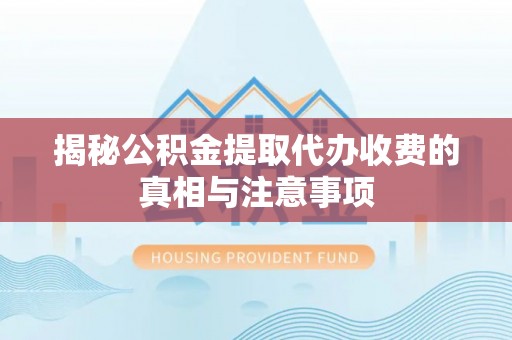 陇西揭秘公积金提取代办收费的真相与注意事项