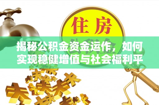 陇西揭秘公积金资金运作，如何实现稳健增值与社会福利平衡
