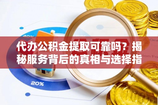 陇西代办公积金提取可靠吗？揭秘服务背后的真相与选择指南