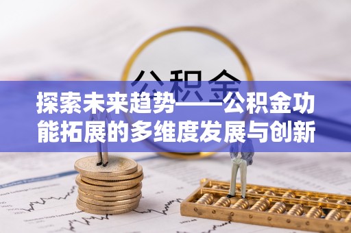 陇西探索未来趋势——公积金功能拓展的多维度发展与创新