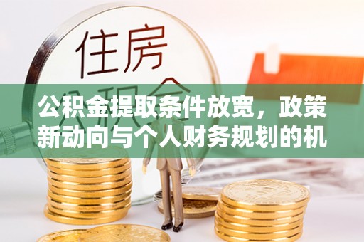 陇西公积金提取条件放宽，政策新动向与个人财务规划的机遇
