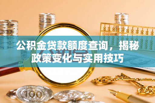陇西公积金贷款额度查询，揭秘政策变化与实用技巧
