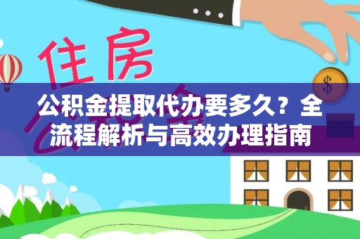 陇西公积金提取代办要多久？全流程解析与高效办理指南
