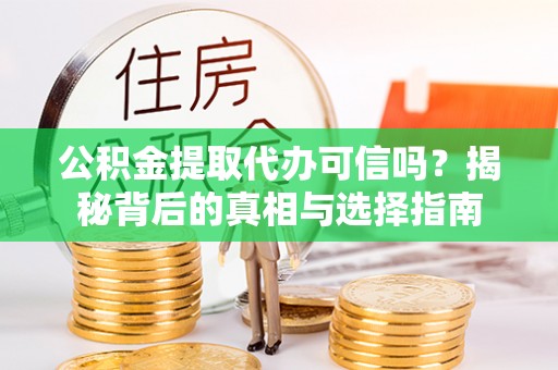 陇西公积金提取代办可信吗？揭秘背后的真相与选择指南