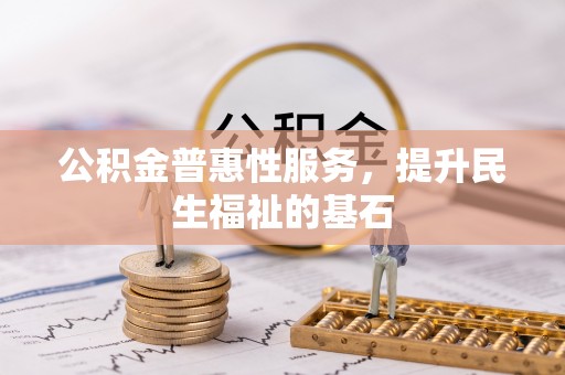 陇西公积金普惠性服务，提升民生福祉的基石