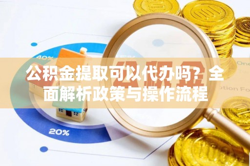 陇西公积金提取可以代办吗？全面解析政策与操作流程