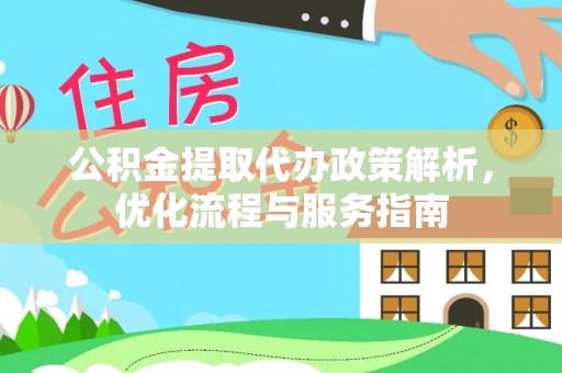 陇西公积金提取代办政策解析，优化流程与服务指南