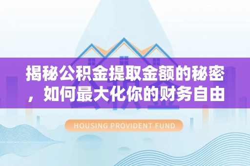 陇西揭秘公积金提取金额的秘密，如何最大化你的财务自由