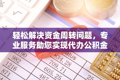 陇西轻松解决资金周转问题，专业服务助您实现代办公积金提取