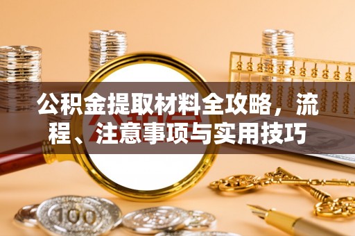 陇西公积金提取材料全攻略，流程、注意事项与实用技巧