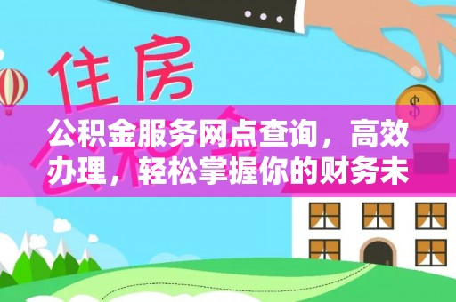 陇西公积金服务网点查询，高效办理，轻松掌握你的财务未来