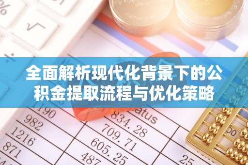 陇西全面解析现代化背景下的公积金提取流程与优化策略