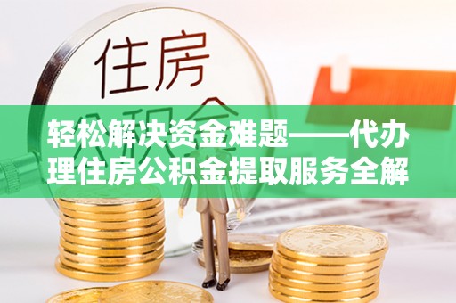 陇西轻松解决资金难题——代办理住房公积金提取服务全解析