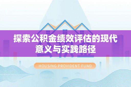 陇西探索公积金绩效评估的现代意义与实践路径