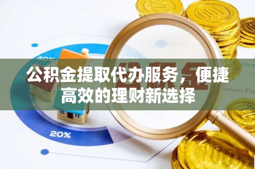 陇西公积金提取代办服务，便捷高效的理财新选择
