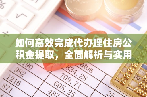 陇西如何高效完成代办理住房公积金提取，全面解析与实用技巧