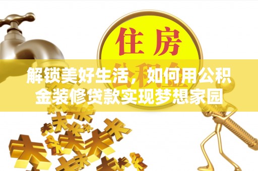 陇西解锁美好生活，如何用公积金装修贷款实现梦想家园
