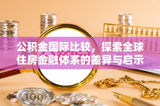陇西公积金国际比较，探索全球住房金融体系的差异与启示