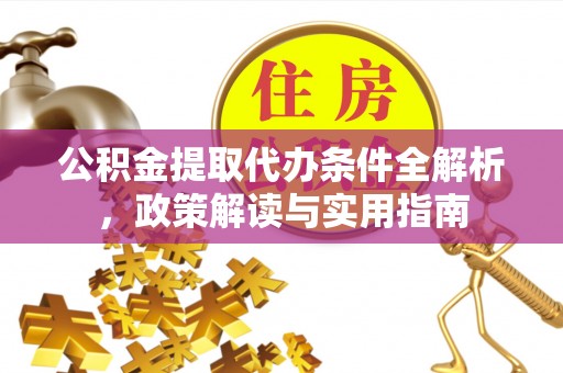 陇西公积金提取代办条件全解析，政策解读与实用指南