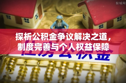 陇西探析公积金争议解决之道，制度完善与个人权益保障