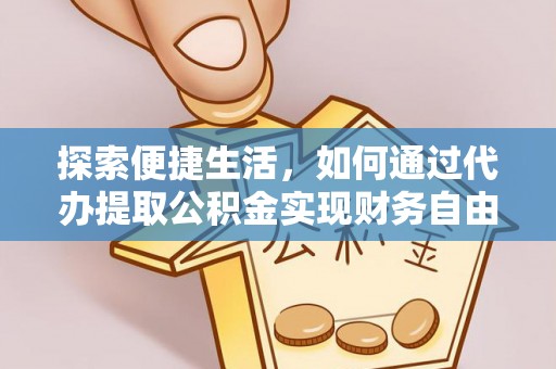 陇西探索便捷生活，如何通过代办提取公积金实现财务自由