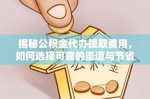 陇西揭秘公积金代办提取费用，如何选择可靠的渠道与节省成本
